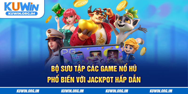 Bộ sưu tập các game nổ hũ phổ biến với jackpot hấp dẫn