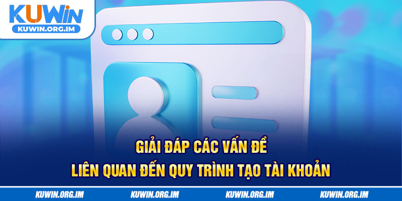 Giải đáp các vấn đề liên quan đến quy trình tạo tài khoản