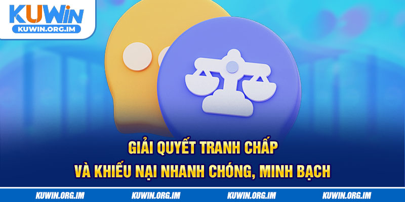  Giải quyết tranh chấp và khiếu nại nhanh chóng, minh bạch