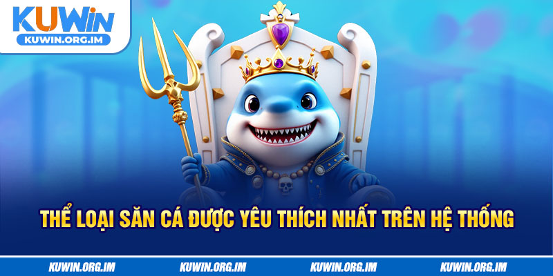 Thể loại săn cá được yêu thích nhất trên hệ thống
